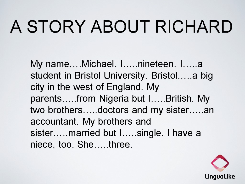 A STORY ABOUT RICHARD My name….Michael. I…..nineteen. I…..a student in Bristol University. Bristol…..a big